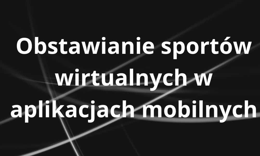 Obstawianie sportów wirtualnych w aplikacjach mobilnych